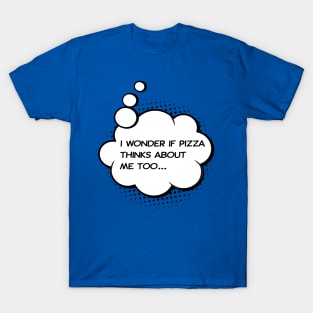 I wonder if pizza thinks about me too T-Shirt